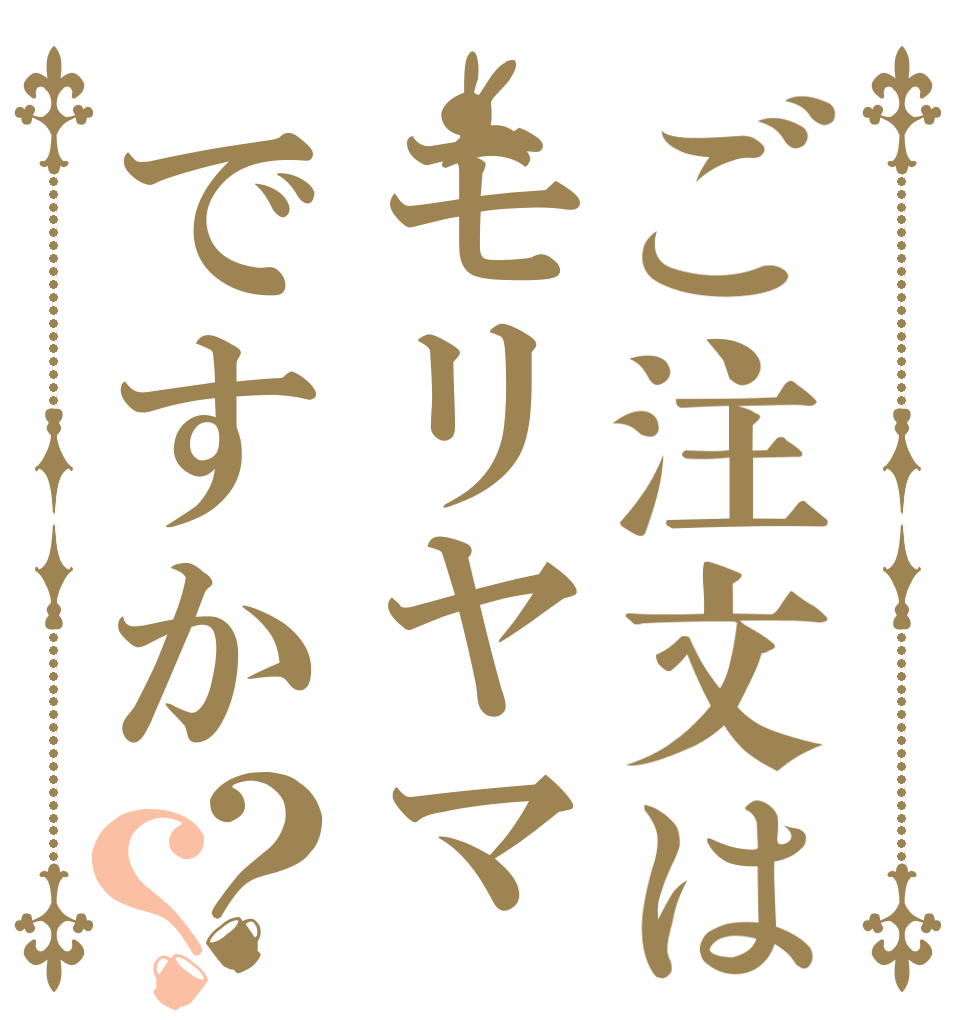 ご注文はモリヤマですか？？   