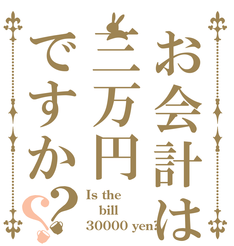 お会計は三万円ですか？？ Is the bill 30000 yen?