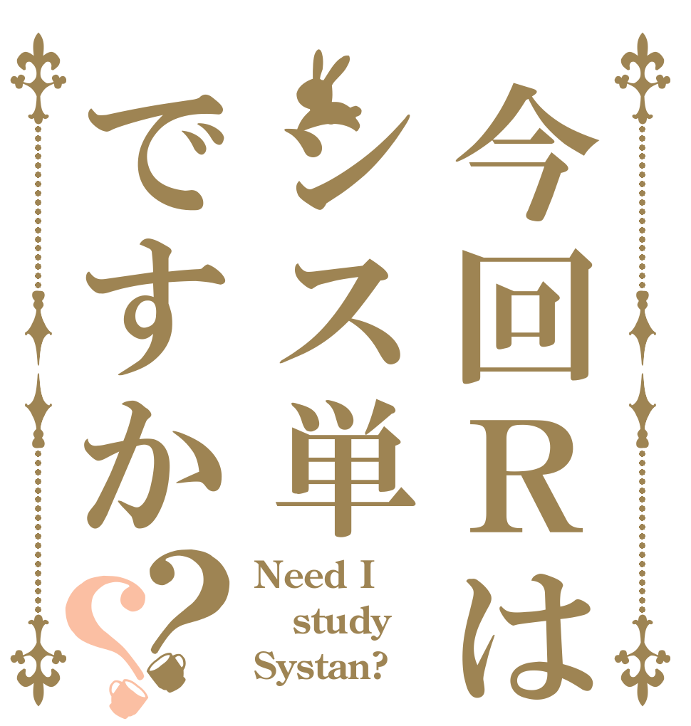 今回Ｒはシス単ですか？？ Need I study Systan?