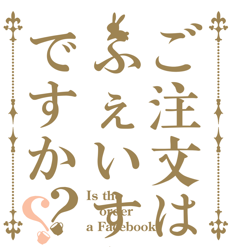 ご注文はふぇいすぶっくですか？？ Is the order a Facebook?