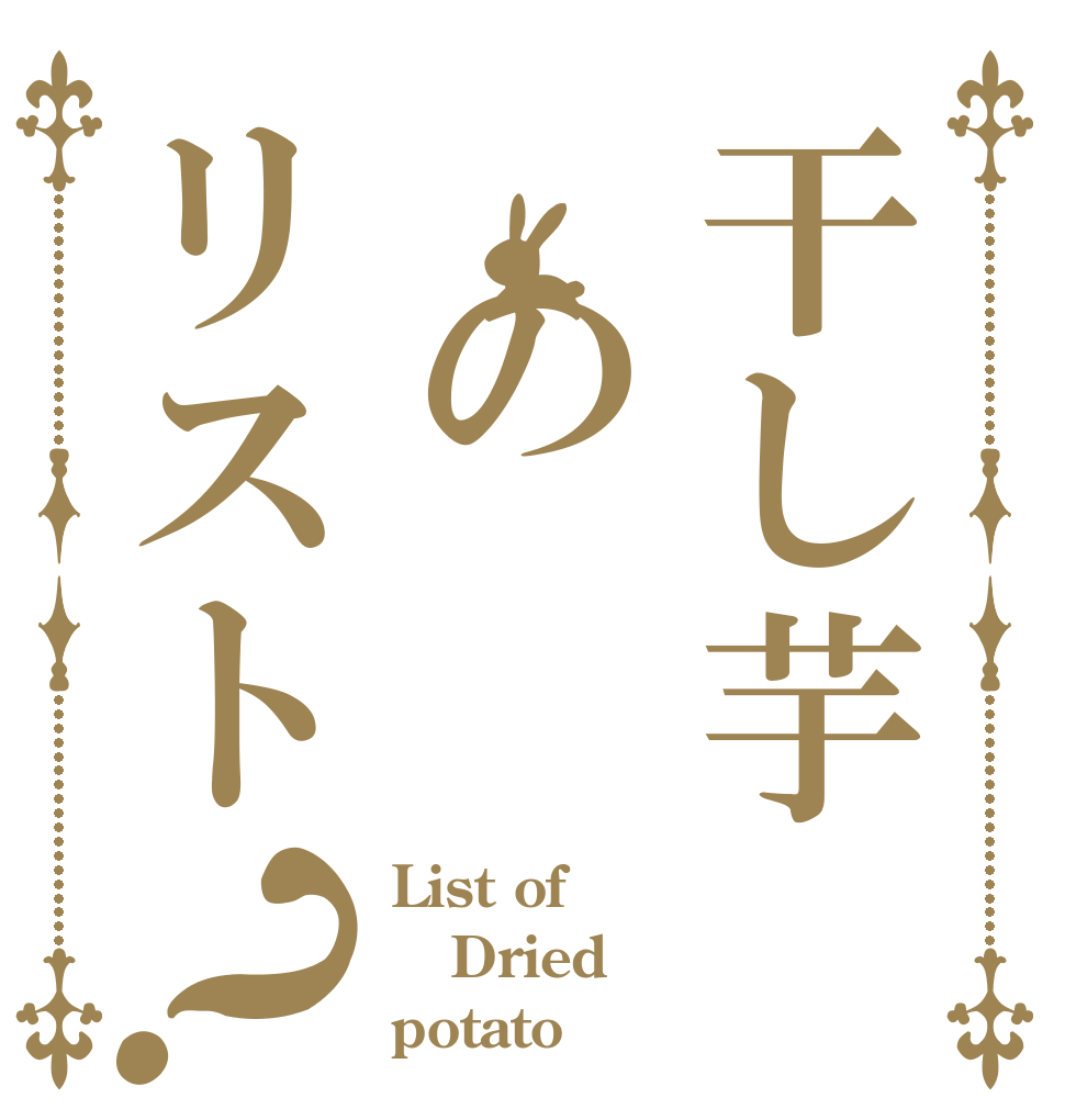 干し芋　のリスト？ List of  Dried potato
