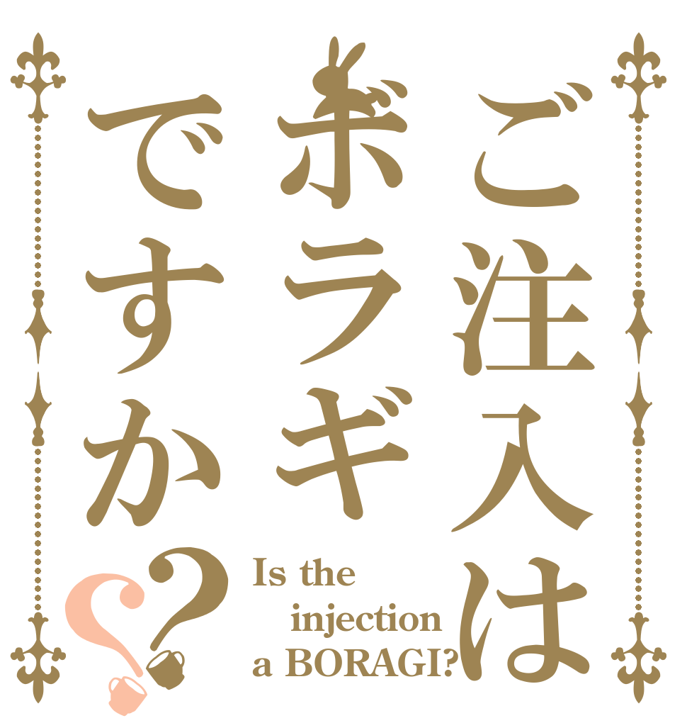 ご注入はボラギですか？？ Is the injection  a BORAGI?