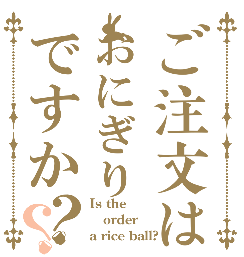 ご注文はおにぎりですか？？ Is the order a rice ball?