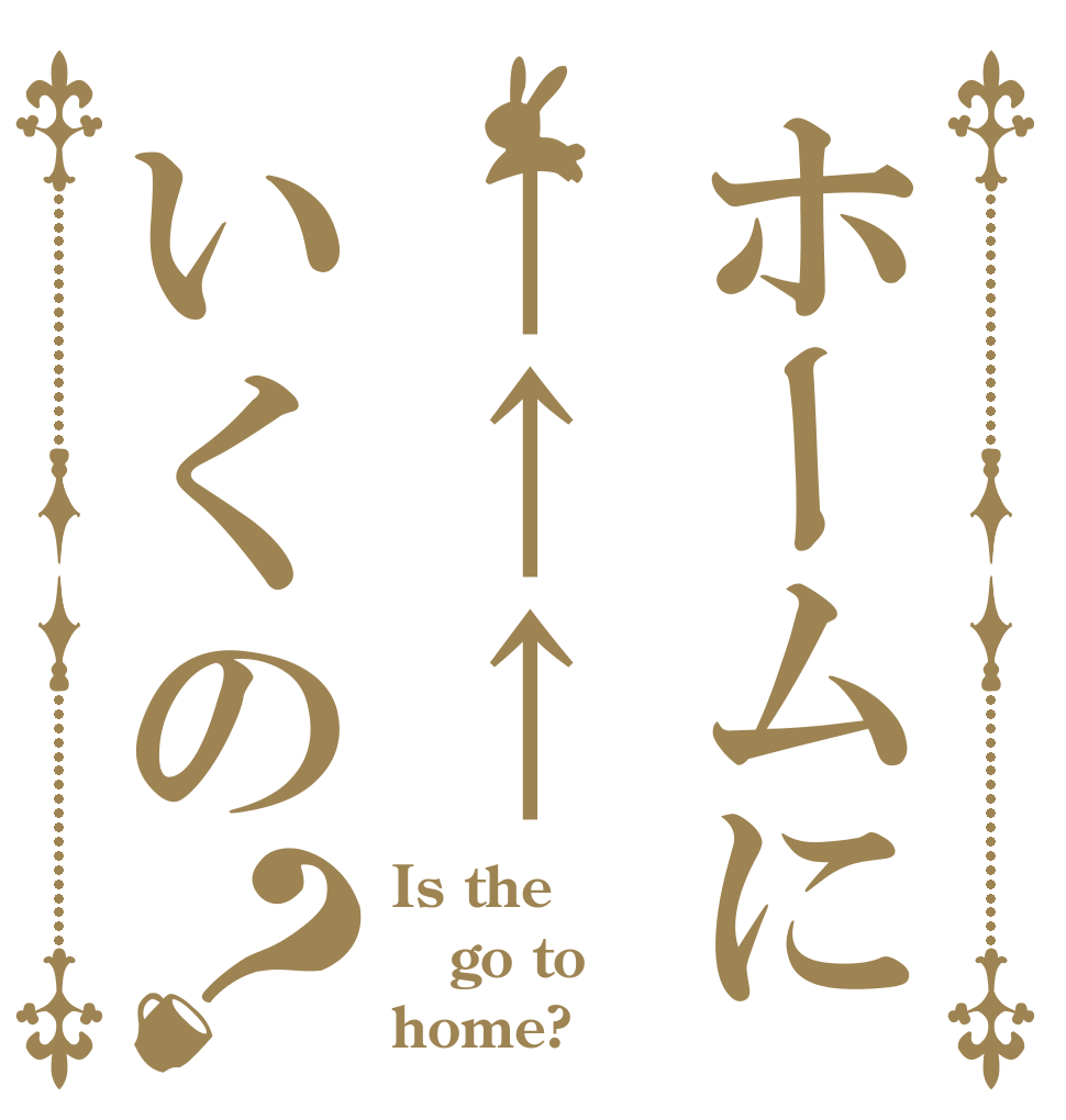 ホームに↑↑↑いくの？ Is the go to home?