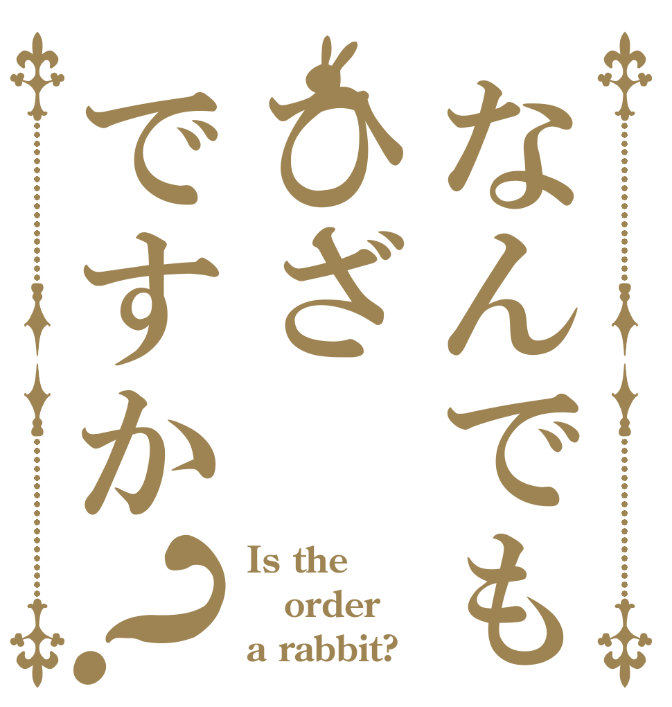 なんでもひざですか？ Is the order a rabbit?