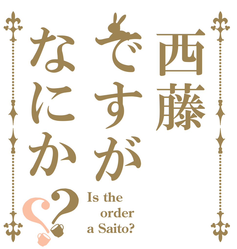 西藤ですがなにか？？ Is the order a Saito?