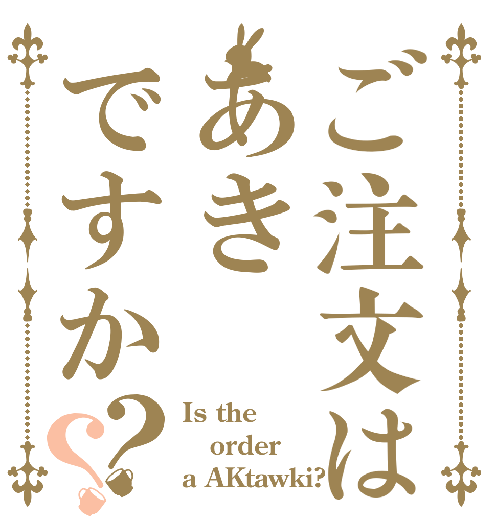 ご注文はあきですか？？ Is the order a AKtawki?