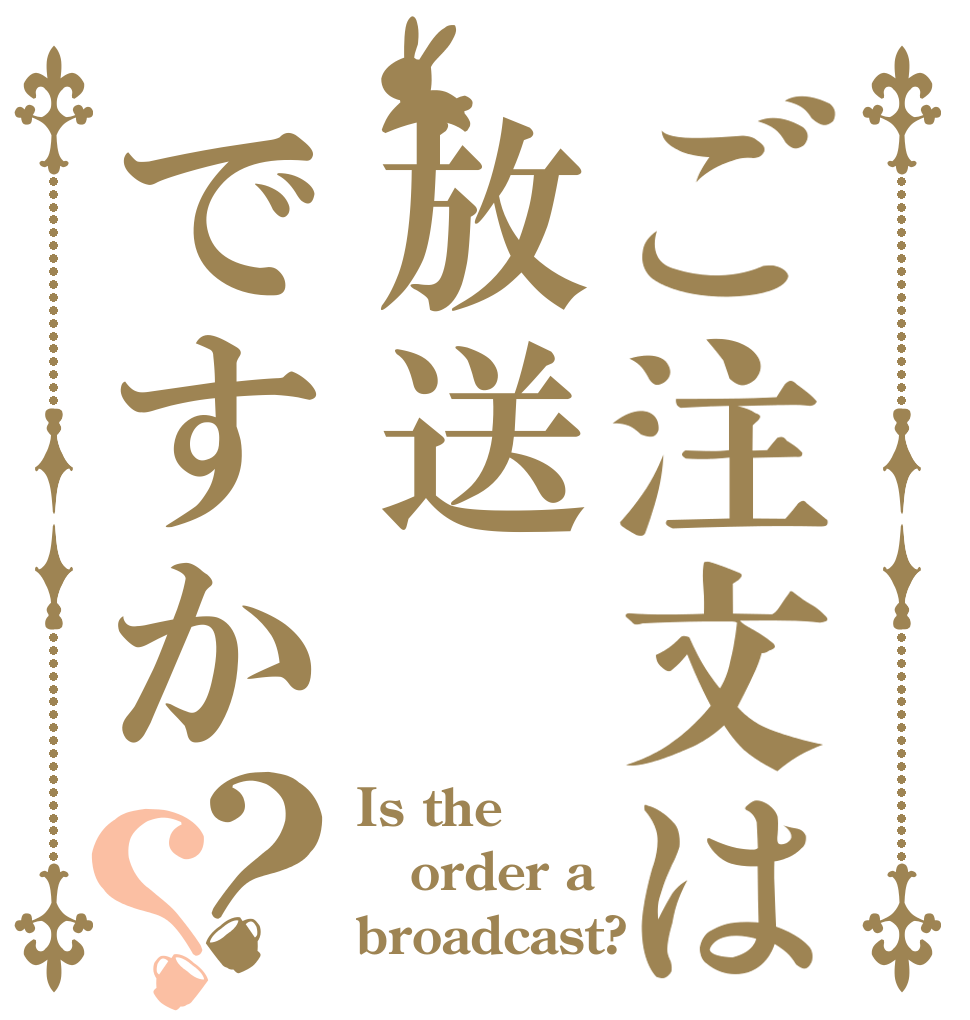 ご注文は放送ですか？？ Is the order a broadcast?