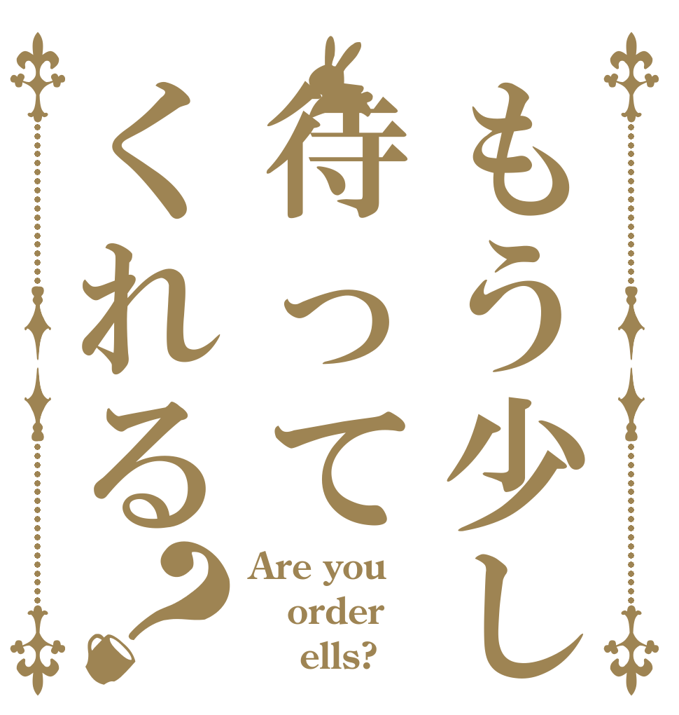 もう少し待ってくれる？ Are you order     ells?