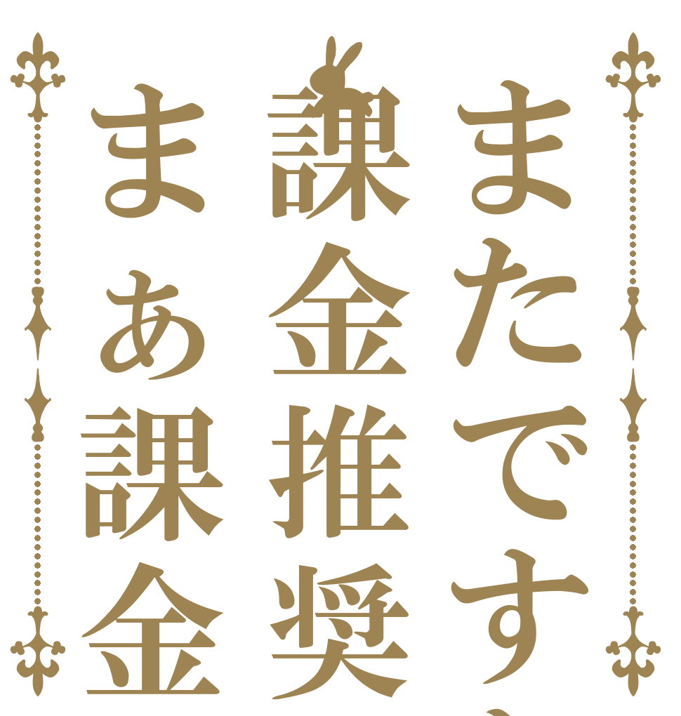 またですか課金推奨ですかまぁ課金しますけど   