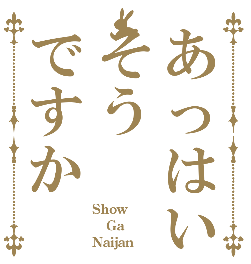 あっはいそうですか Show Ga Naijan