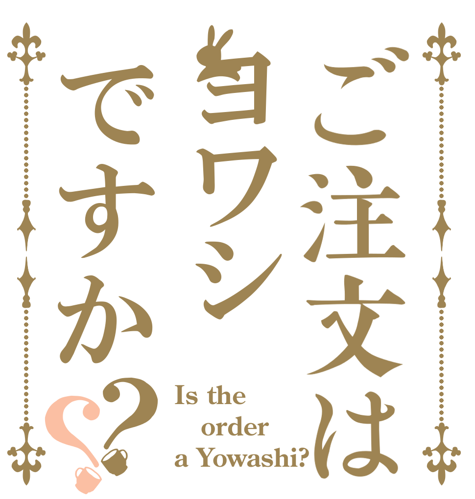 ご注文はヨワシですか？？ Is the order a Yowashi?