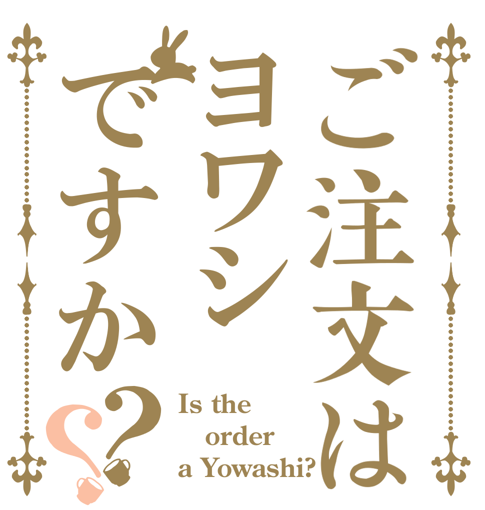 ご注文はヨワシですか？？ Is the order a Yowashi?