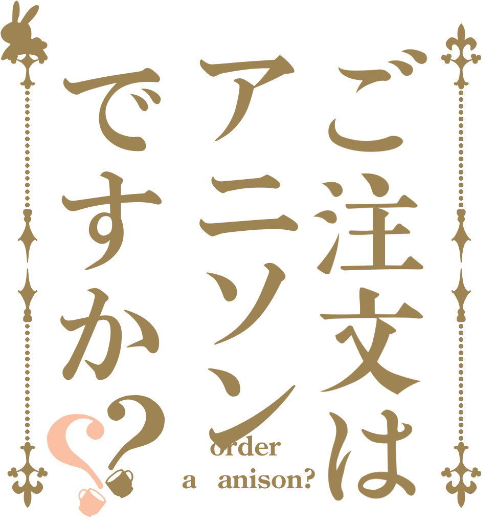ご注文はアニソンですか？？  order a　anison?