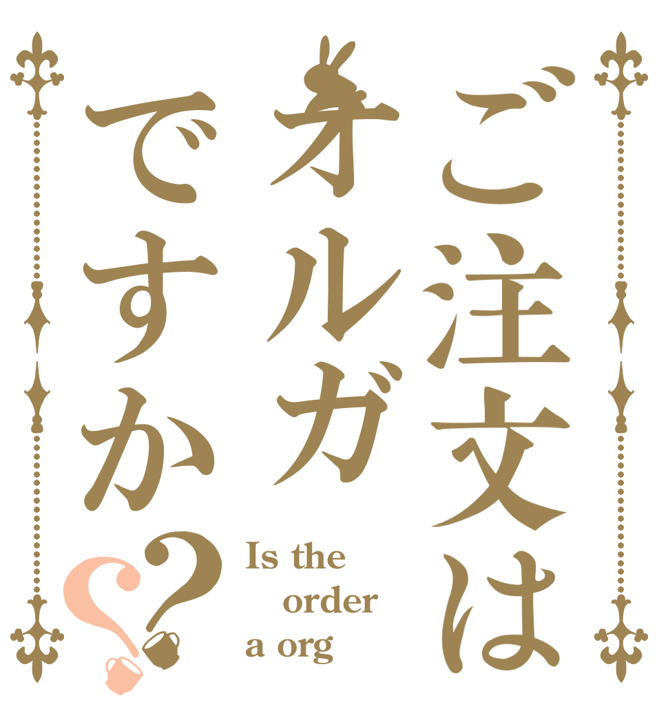 ご注文はオルガですか？？ Is the order a org？