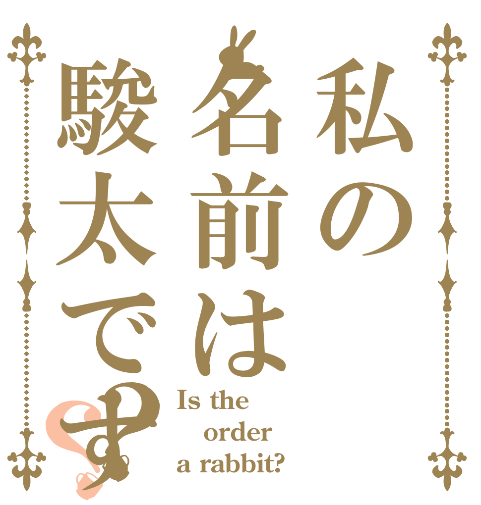 私の名前は駿太です？？ Is the order a rabbit?