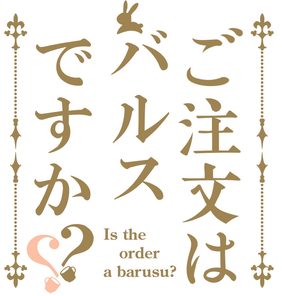 ご注文はバルスですか？？ Is the order a barusu?