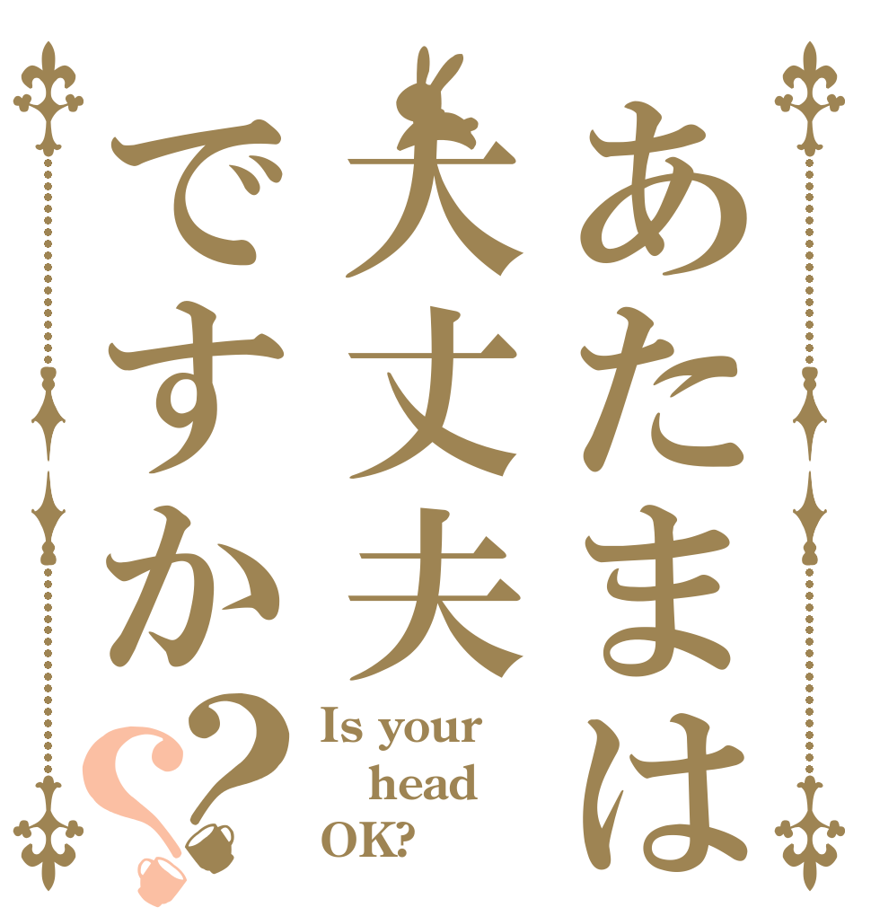 あたまは大丈夫ですか？？ Is your head OK?