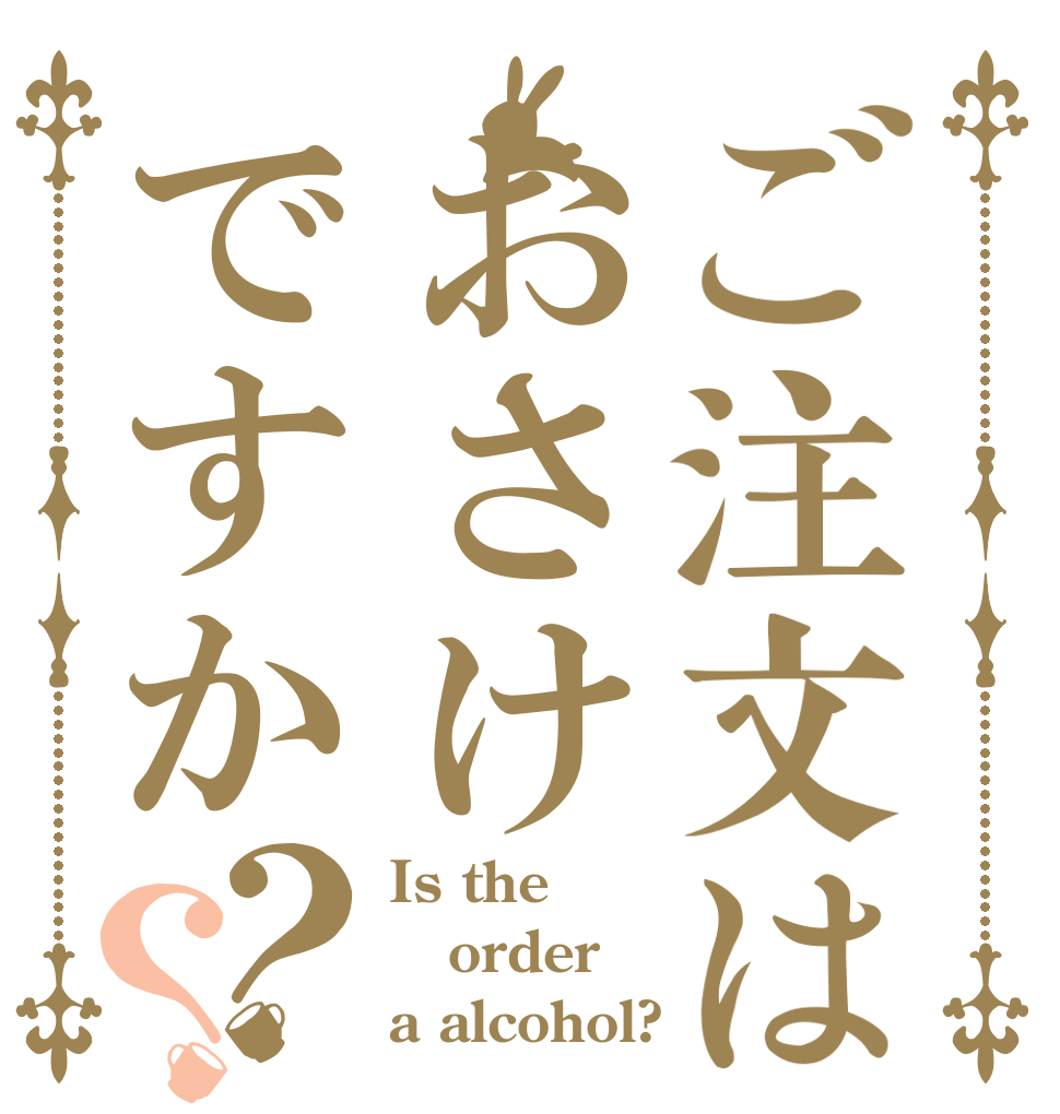 ご注文はおさけですか？？ Is the order a alcohol?