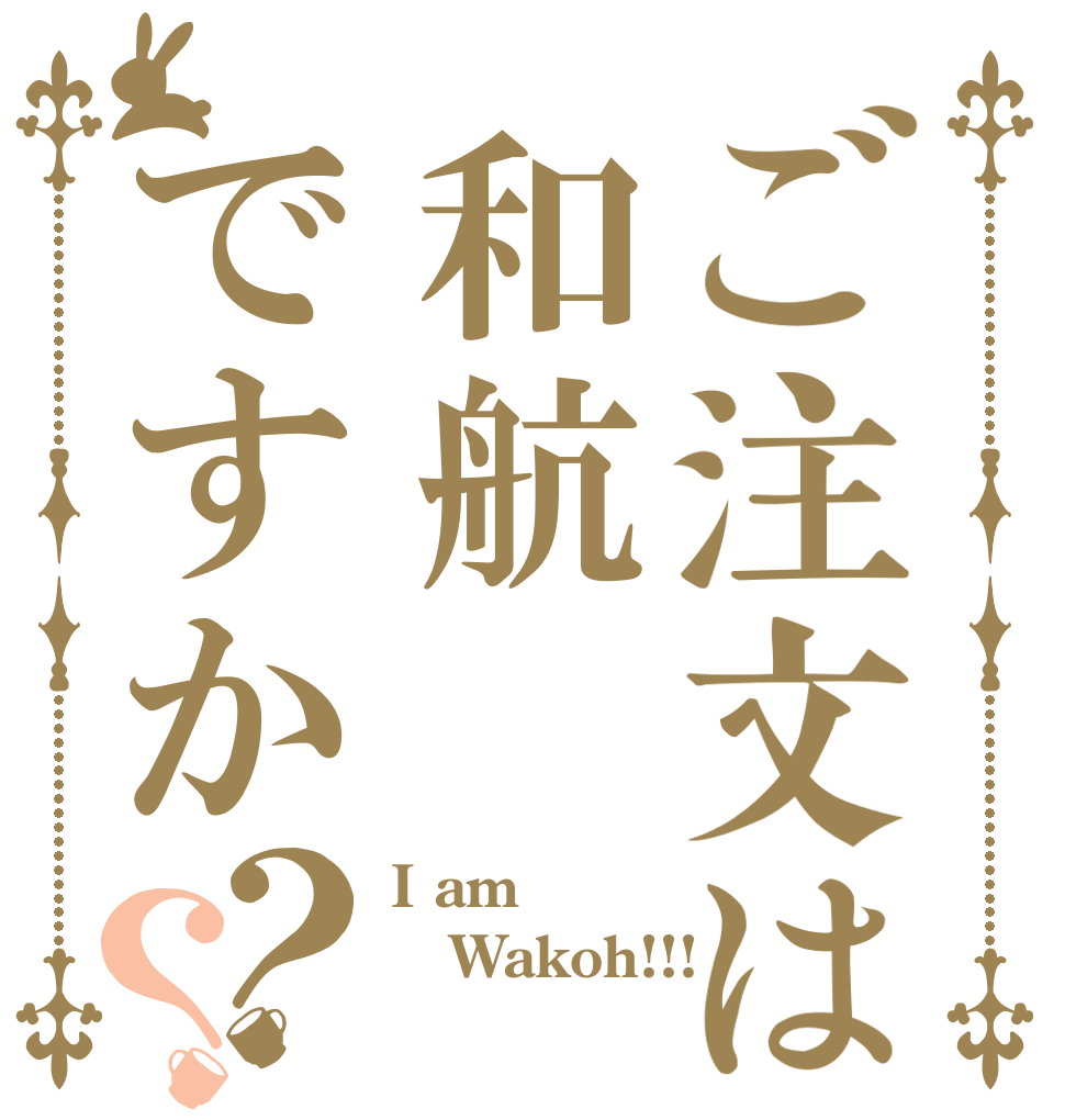 ご注文は和航ですか？？ I am Wakoh!!! 