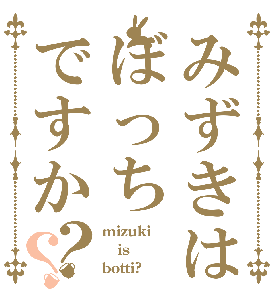 みずきはぼっちですか？？ mizuki is botti?