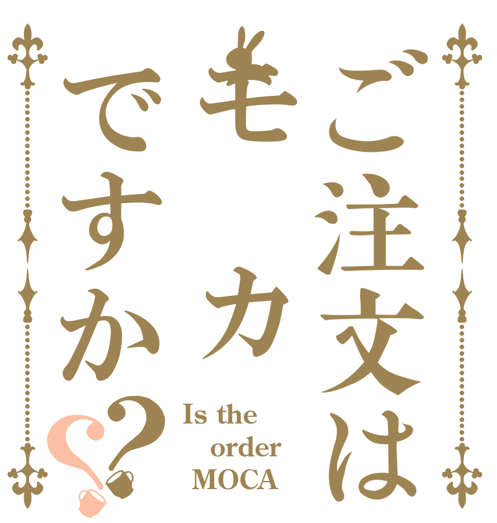 ご注文はモ カですか？？ Is the order  MOCA？