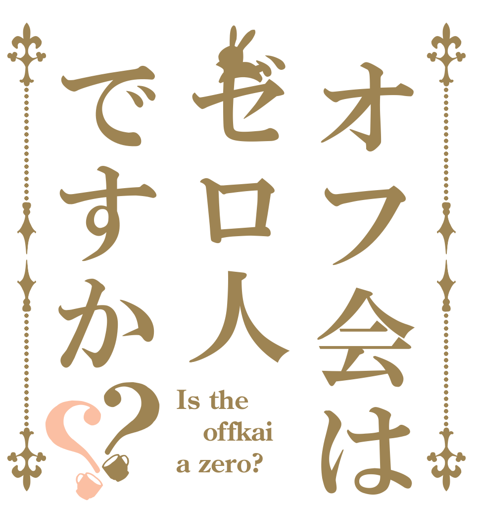 オフ会はゼロ人ですか？？ Is the offkai a zero?
