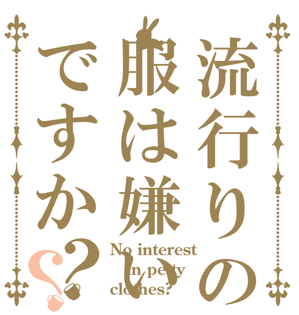 流行りの服は嫌いですか？？ No interest   in petty clothes?