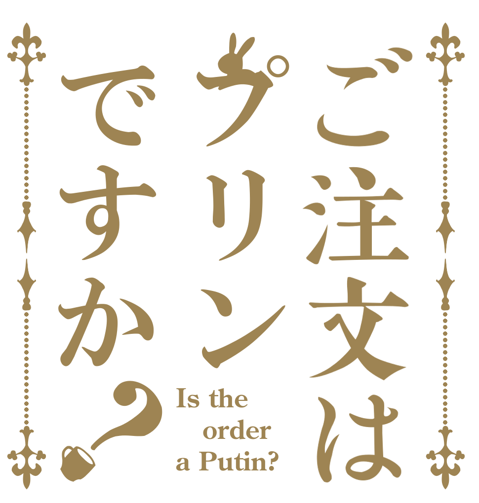 ご注文はプリンですか？ Is the order a Putin?