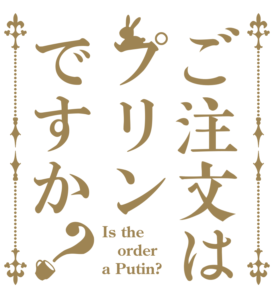ご注文はプリンですか？ Is the order a Putin?