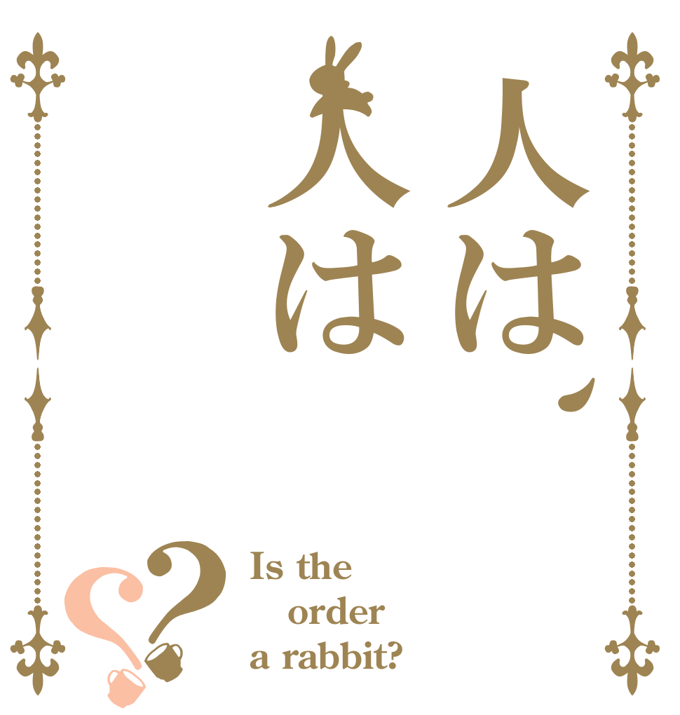 人は、人は？？ Is the order a rabbit?