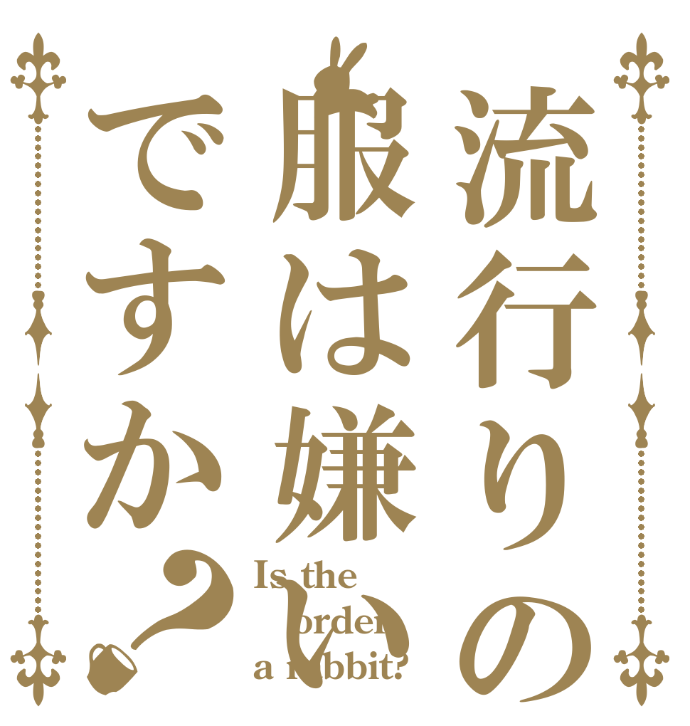 流行りの服は嫌いですか？ Is the order a rabbit?