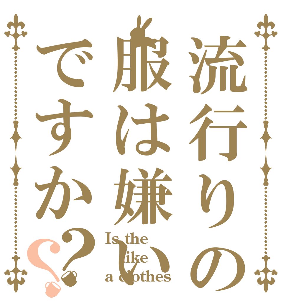 流行りの服は嫌いですか？？ Is the like a clothes？