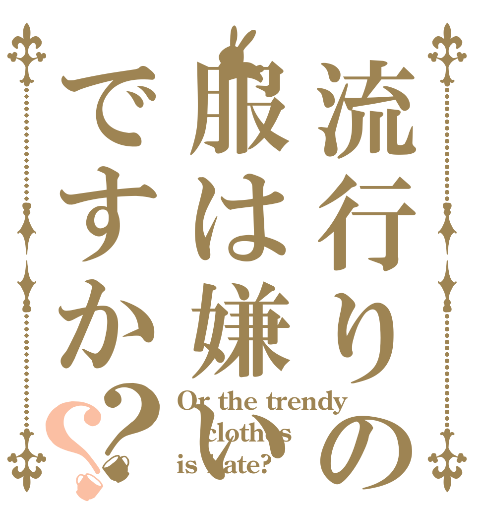 流行りの服は嫌いですか？？ Or the trendy clothes is hate?