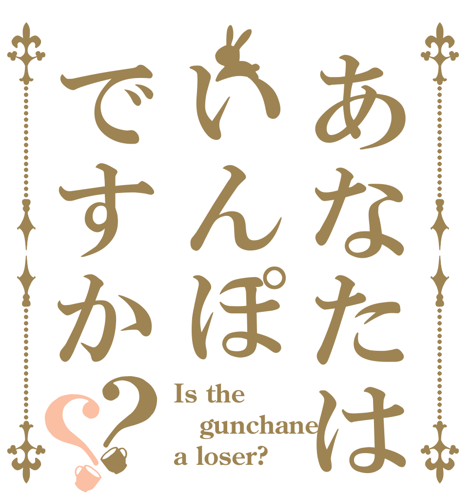 あなたはいんぽですか？？ Is the gunchane a loser?