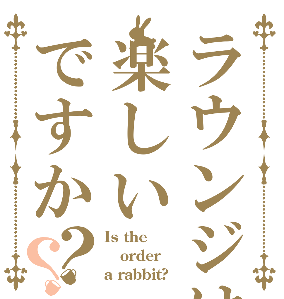 ラウンジは楽しいですか？？ Is the order a rabbit?