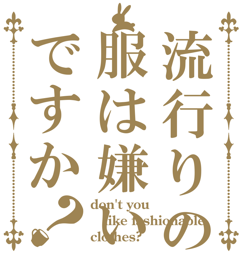 流行りの服は嫌いですか？ don't you like fashionable clothes?