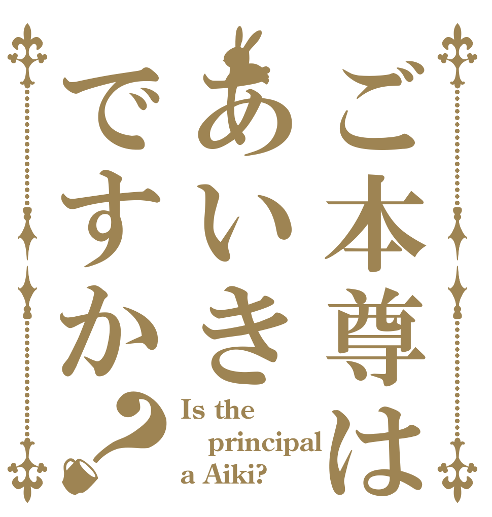 ご本尊はあいきですか？ Is the principal a Aiki?