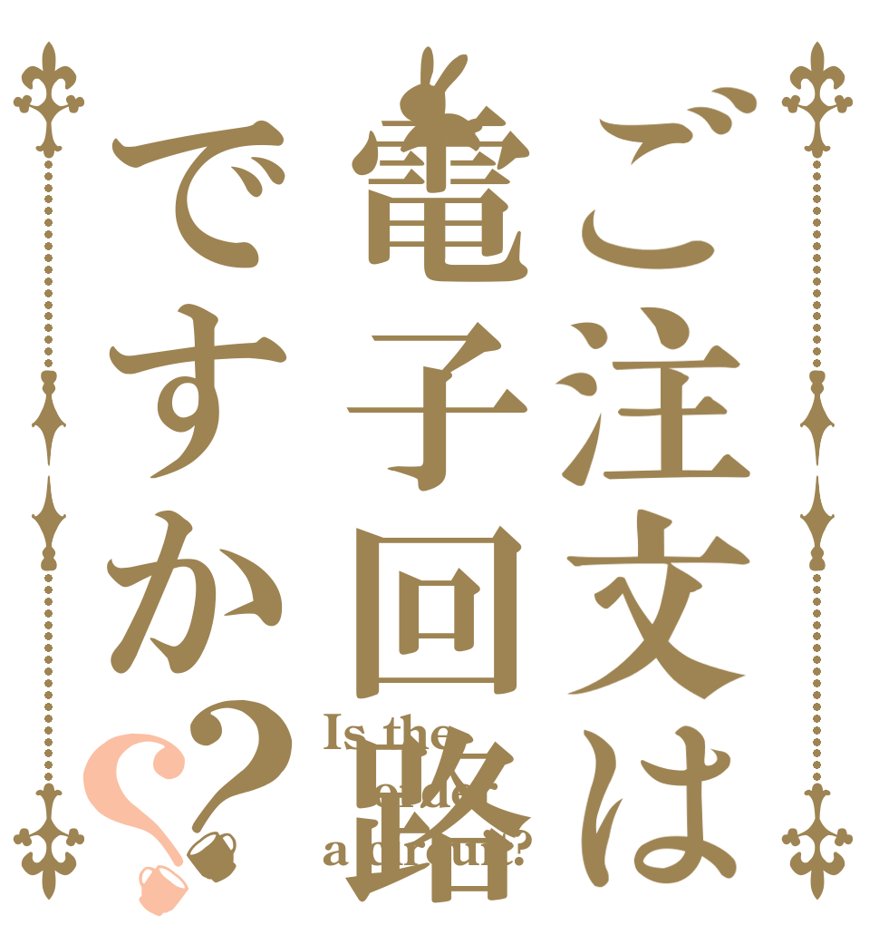 ご注文は電子回路ですか？？ Is the order a circuit?