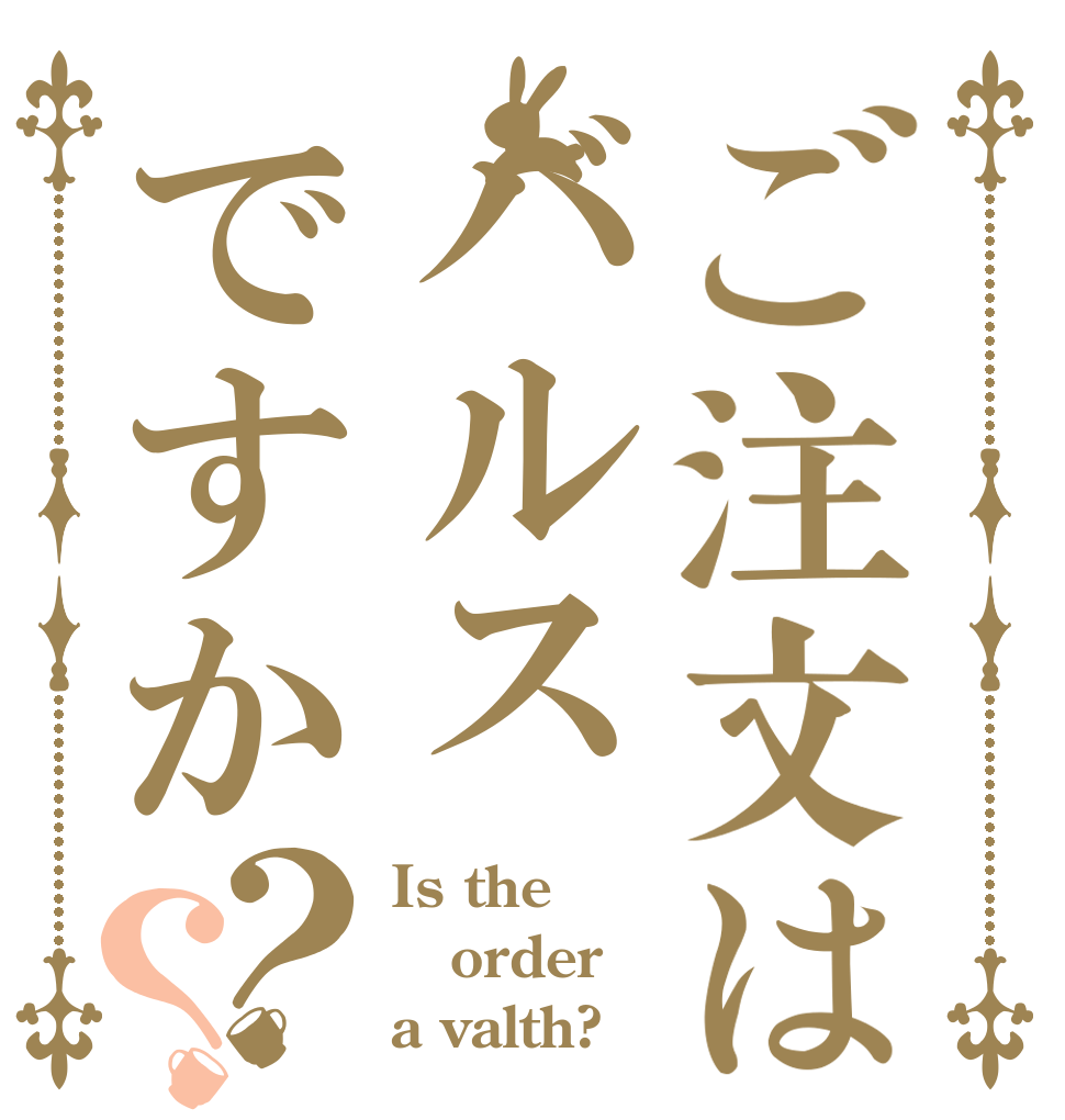 ご注文はバルスですか？？ Is the order a valth?