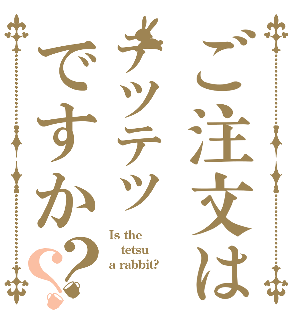 ご注文はテツテツですか？？ Is the tetsu a rabbit?