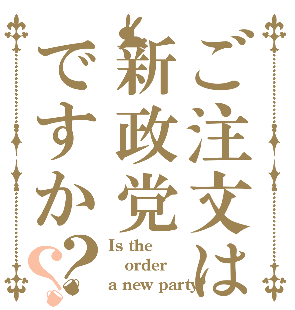 ご注文は新政党ですか？？ Is the order a new party?