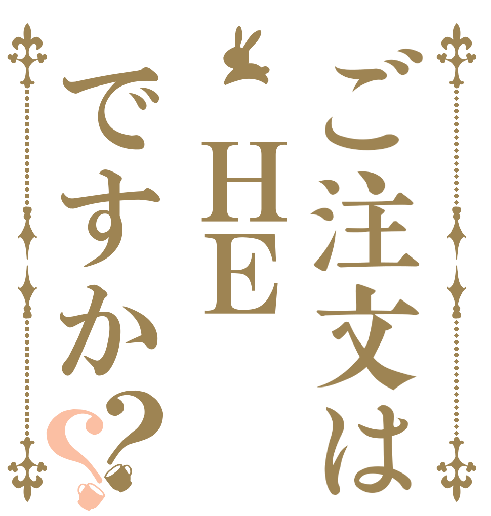 ご注文は　ＨＥですか？？   