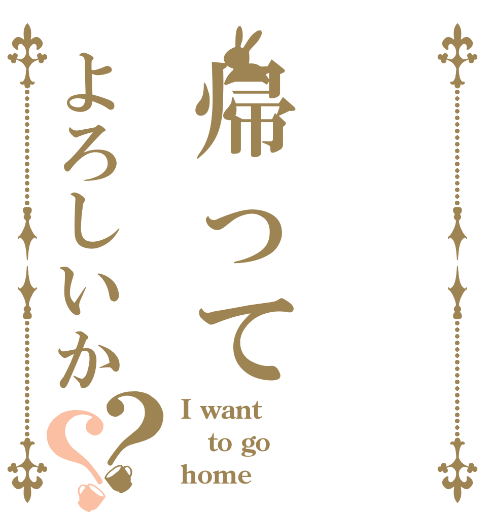 帰ってよろしいか？？ I want to go home