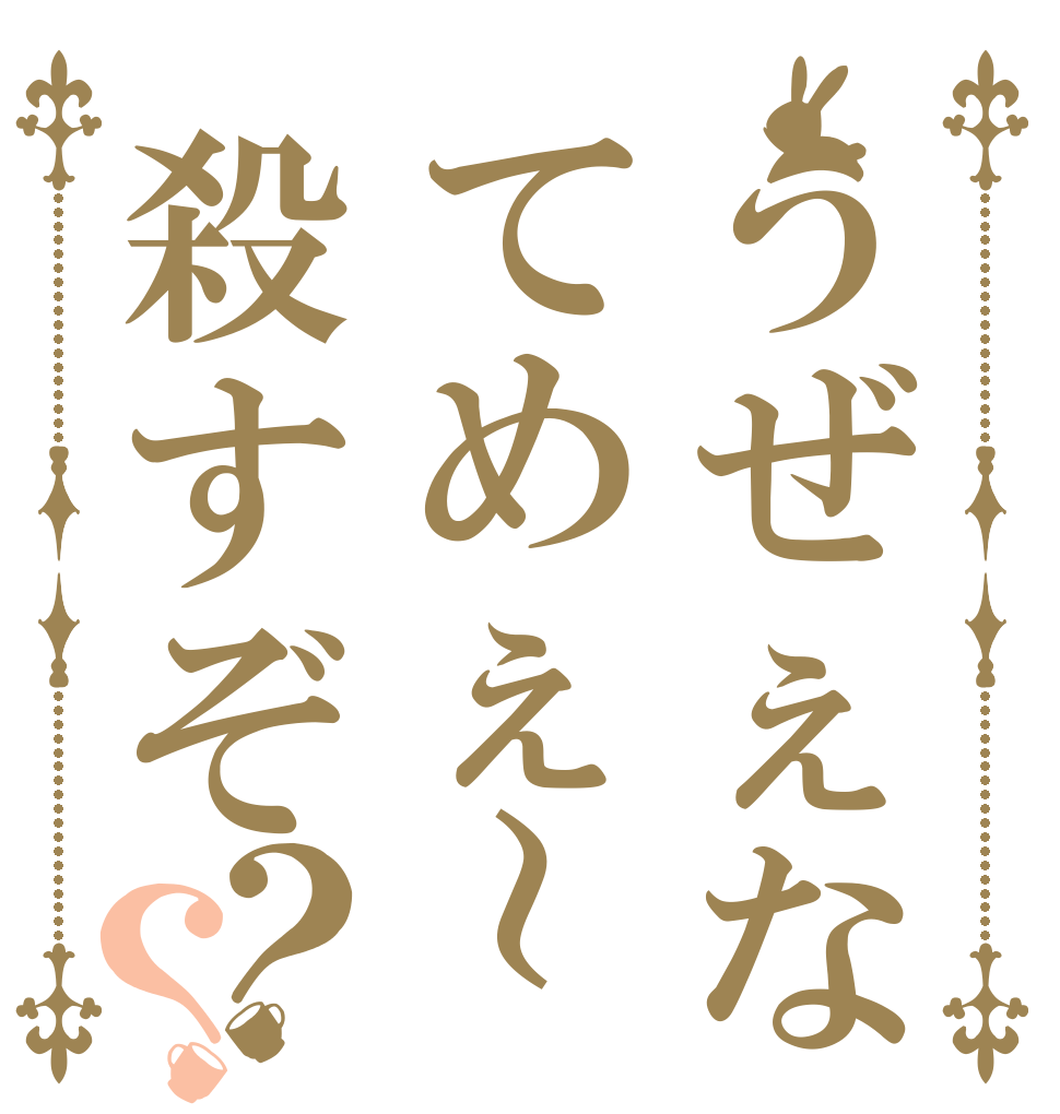 うぜぇなてめぇ～殺すぞ？？   