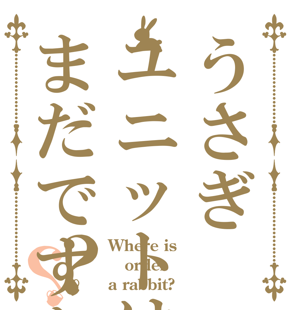 うさぎユニットはまだですか？？ Where is order a rabbit?