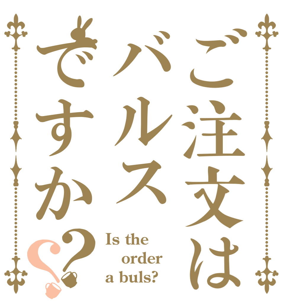 ご注文はバルスですか？？ Is the order a buls?