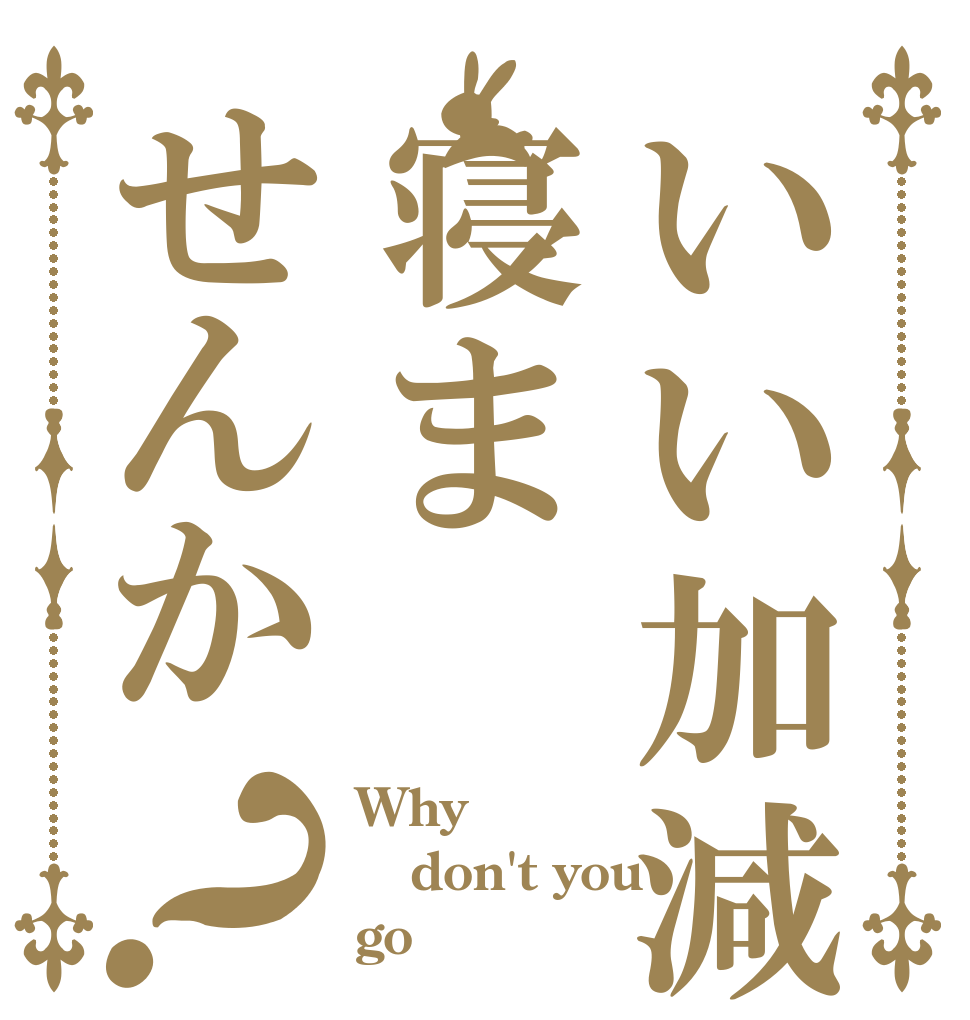 いい加減寝ませんか？ Why don't you go
