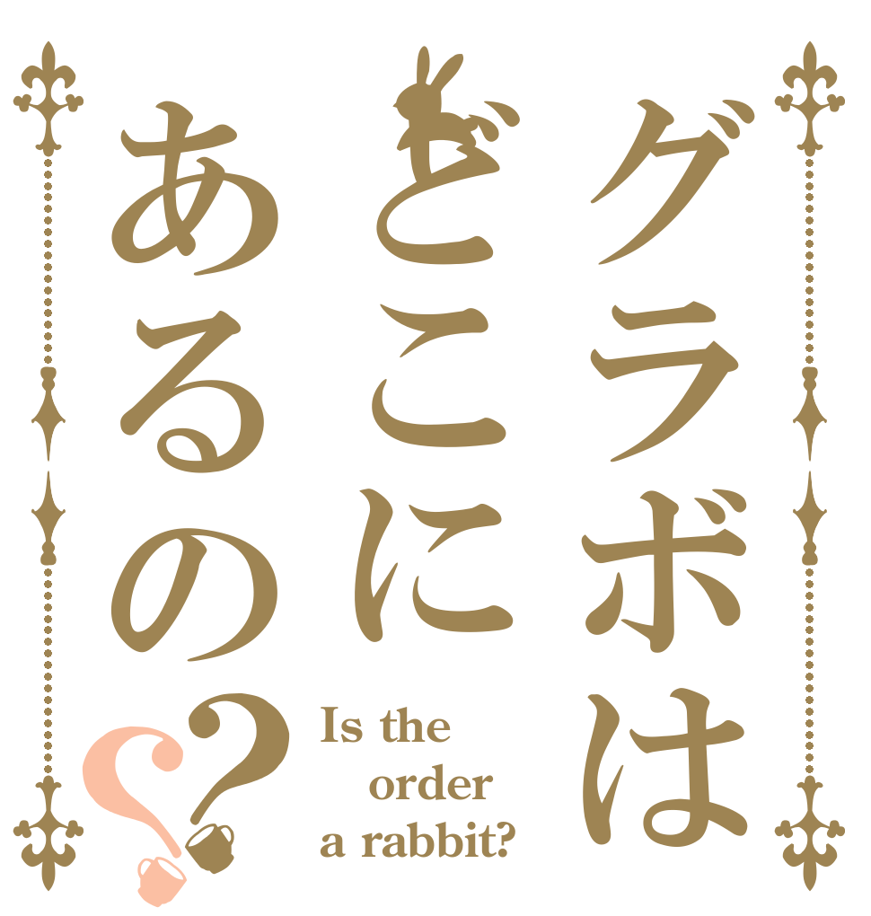 グラボはどこにあるの？？ Is the order a rabbit?