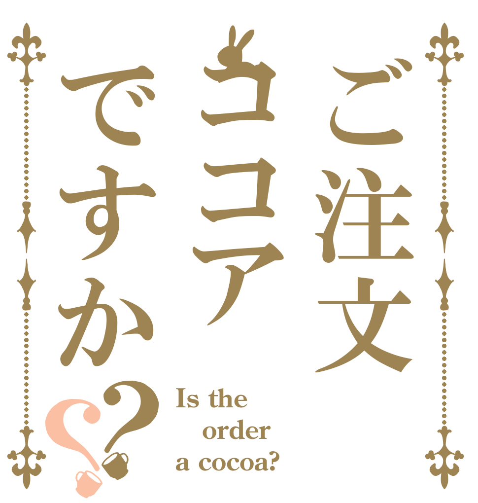 ご注文ココアですか？？ Is the order a cocoa?